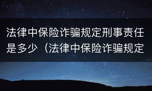 法律中保险诈骗规定刑事责任是多少（法律中保险诈骗规定刑事责任是多少条）