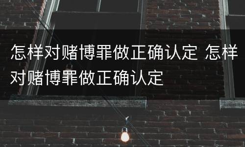 怎样对赌博罪做正确认定 怎样对赌博罪做正确认定