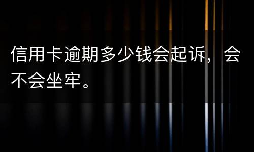 信用卡逾期多少钱会起诉，会不会坐牢。