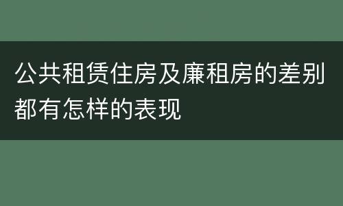 公共租赁住房及廉租房的差别都有怎样的表现