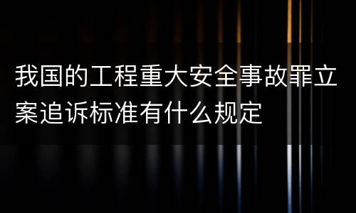 我国的工程重大安全事故罪立案追诉标准有什么规定