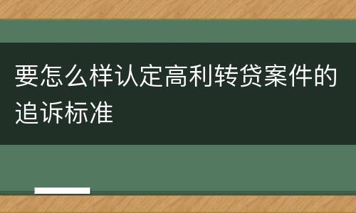 要怎么样认定高利转贷案件的追诉标准