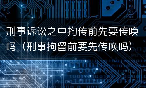 刑事诉讼之中拘传前先要传唤吗（刑事拘留前要先传唤吗）