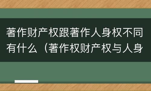著作财产权跟著作人身权不同有什么（著作权财产权与人身权内容以及侵犯情形）