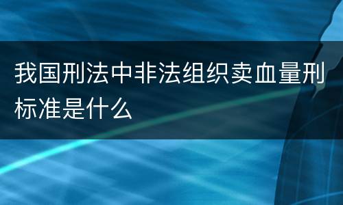 我国刑法中非法组织卖血量刑标准是什么