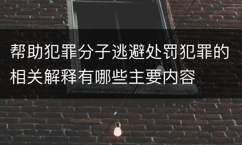 帮助犯罪分子逃避处罚犯罪的相关解释有哪些主要内容