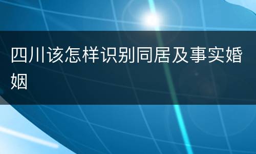 四川该怎样识别同居及事实婚姻