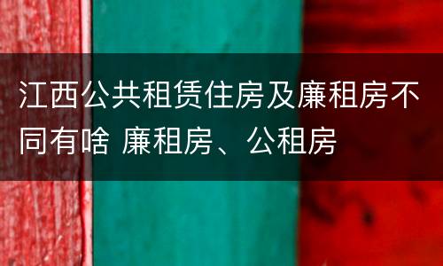 江西公共租赁住房及廉租房不同有啥 廉租房、公租房