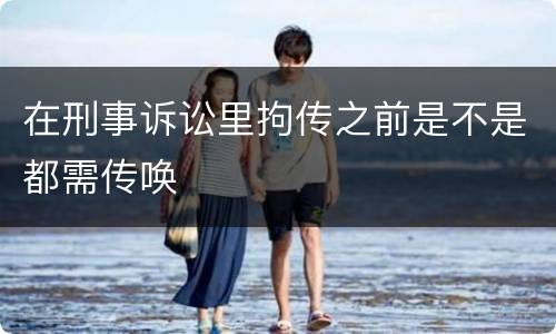 在刑事诉讼里拘传之前是不是都需传唤