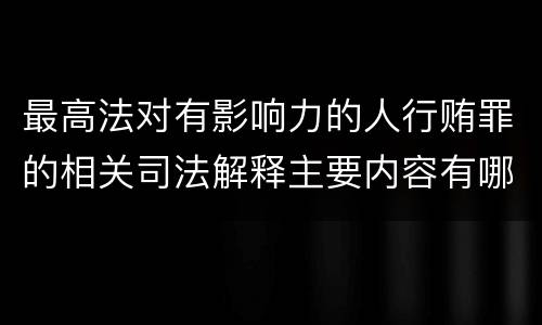 最高法对有影响力的人行贿罪的相关司法解释主要内容有哪些