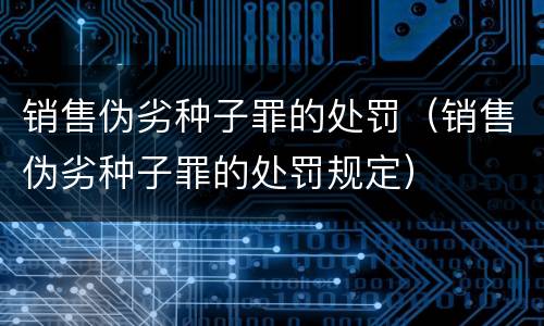 销售伪劣种子罪的处罚（销售伪劣种子罪的处罚规定）