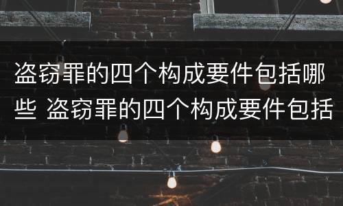 盗窃罪的四个构成要件包括哪些 盗窃罪的四个构成要件包括哪些
