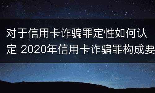 对于信用卡诈骗罪定性如何认定 2020年信用卡诈骗罪构成要件