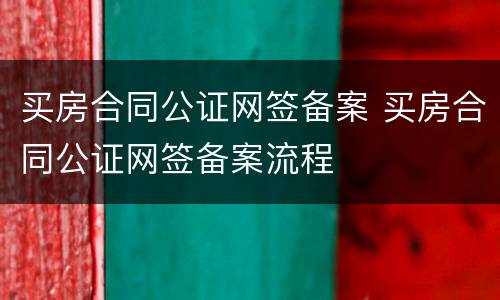 买房合同公证网签备案 买房合同公证网签备案流程