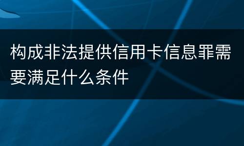 构成非法提供信用卡信息罪需要满足什么条件