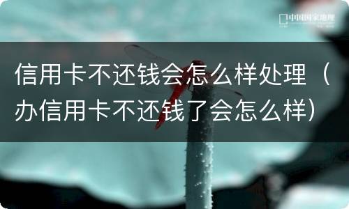 信用卡不还钱会怎么样处理（办信用卡不还钱了会怎么样）