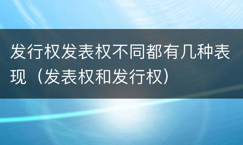 发行权发表权不同都有几种表现（发表权和发行权）