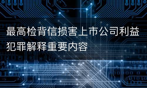 最高检背信损害上市公司利益犯罪解释重要内容