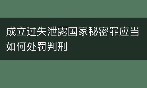 成立过失泄露国家秘密罪应当如何处罚判刑