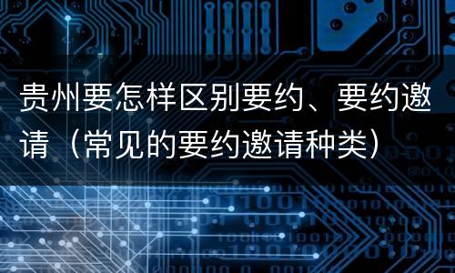 贵州要怎样区别要约、要约邀请（常见的要约邀请种类）