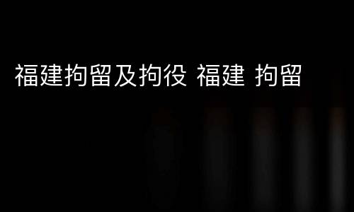福建拘留及拘役 福建 拘留