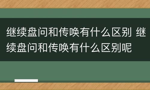 继续盘问和传唤有什么区别 继续盘问和传唤有什么区别呢