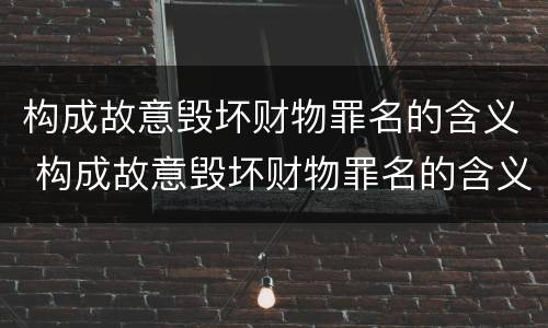 构成故意毁坏财物罪名的含义 构成故意毁坏财物罪名的含义是