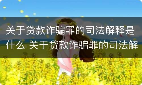 关于贷款诈骗罪的司法解释是什么 关于贷款诈骗罪的司法解释是什么时候实施