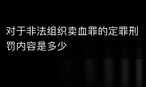 对于非法组织卖血罪的定罪刑罚内容是多少