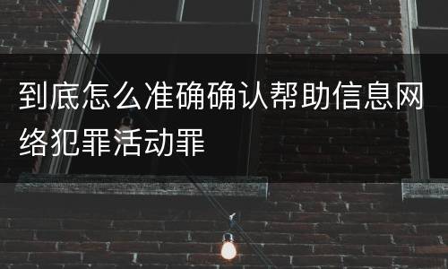 到底怎么准确确认帮助信息网络犯罪活动罪