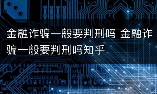 金融诈骗一般要判刑吗 金融诈骗一般要判刑吗知乎