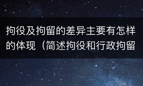 拘役及拘留的差异主要有怎样的体现（简述拘役和行政拘留的区别）