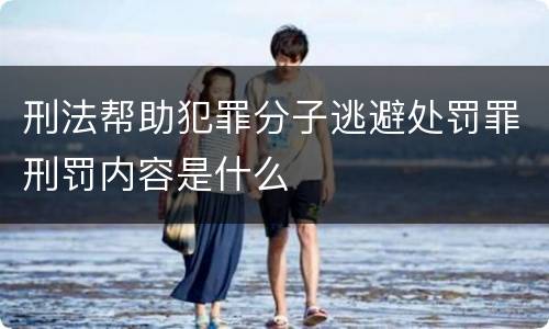 刑法帮助犯罪分子逃避处罚罪刑罚内容是什么