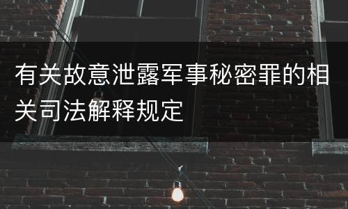 有关故意泄露军事秘密罪的相关司法解释规定