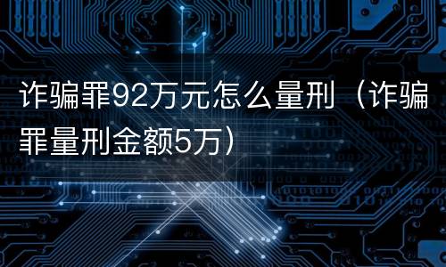 诈骗罪92万元怎么量刑（诈骗罪量刑金额5万）