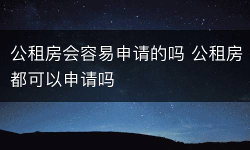 公租房会容易申请的吗 公租房都可以申请吗