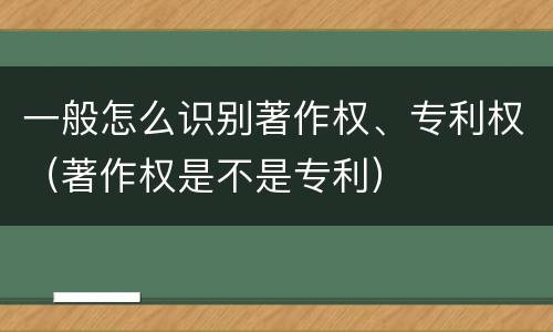 一般怎么识别著作权、专利权（著作权是不是专利）