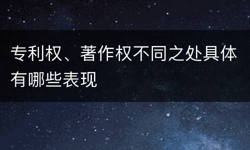 专利权、著作权不同之处具体有哪些表现