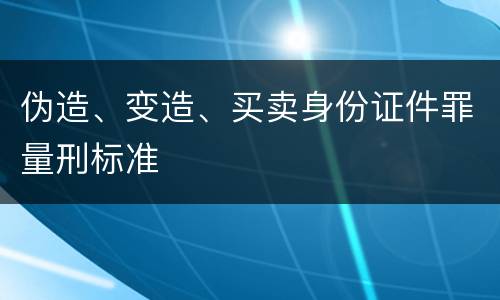 伪造、变造、买卖身份证件罪量刑标准