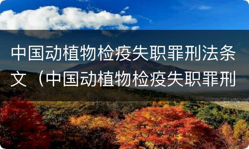 中国动植物检疫失职罪刑法条文（中国动植物检疫失职罪刑法条文释义）