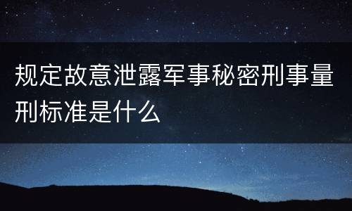 规定故意泄露军事秘密刑事量刑标准是什么