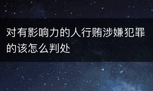 对有影响力的人行贿涉嫌犯罪的该怎么判处