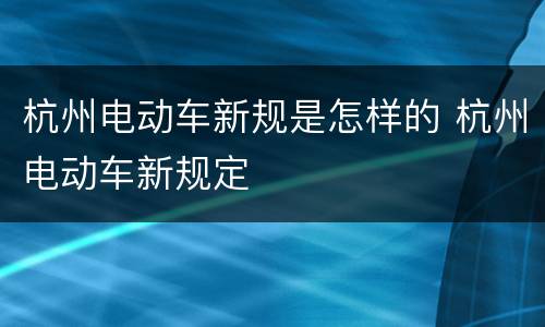 杭州电动车新规是怎样的 杭州电动车新规定