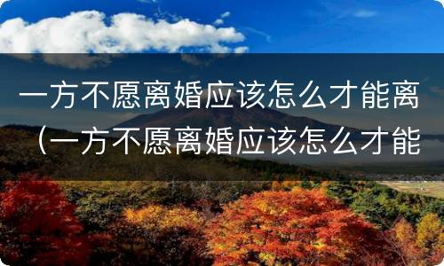 一方不愿离婚应该怎么才能离（一方不愿离婚应该怎么才能离婚）
