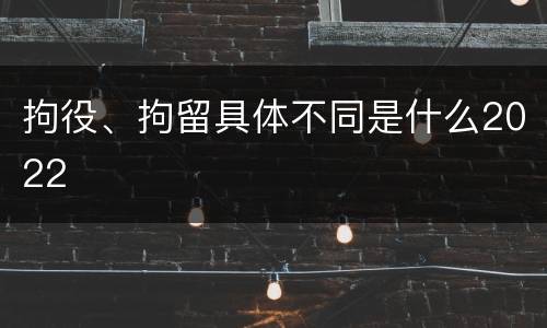 拘役、拘留具体不同是什么2022