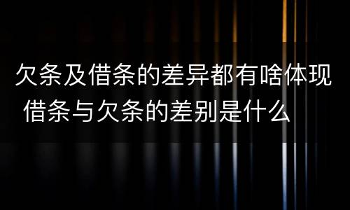 欠条及借条的差异都有啥体现 借条与欠条的差别是什么