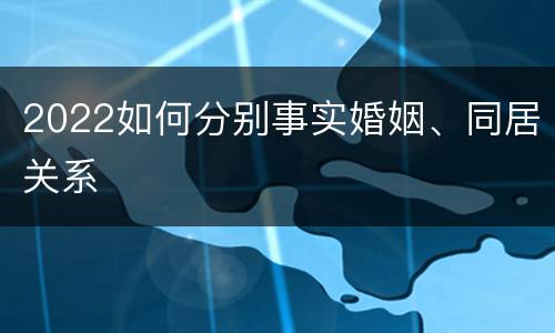 2022如何分别事实婚姻、同居关系