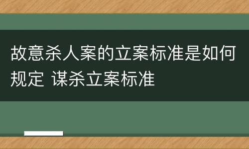 故意杀人案的立案标准是如何规定 谋杀立案标准