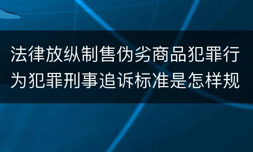法律放纵制售伪劣商品犯罪行为犯罪刑事追诉标准是怎样规定