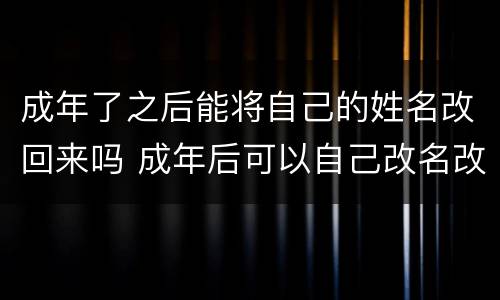 成年了之后能将自己的姓名改回来吗 成年后可以自己改名改姓吗
